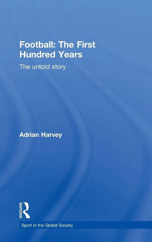 Routledge Football: The First Hundred Years - Untold History