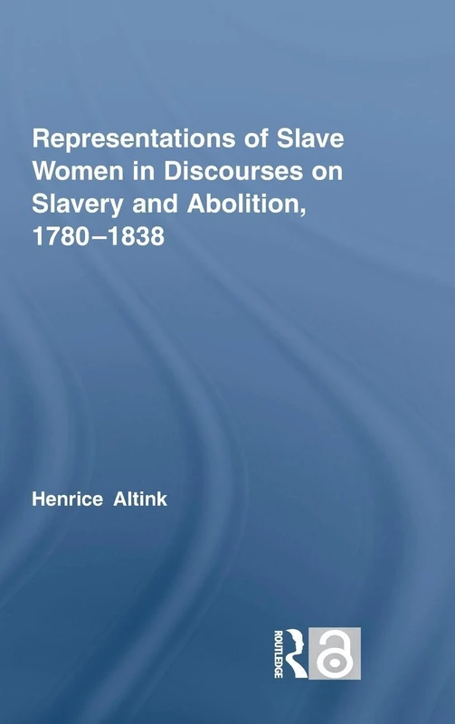 Representations of Slave Women in Discourses on Slavery and Abolition, 1780–1838 (Routledge Studies in Slave and Post-Slave Societies and Cultures)