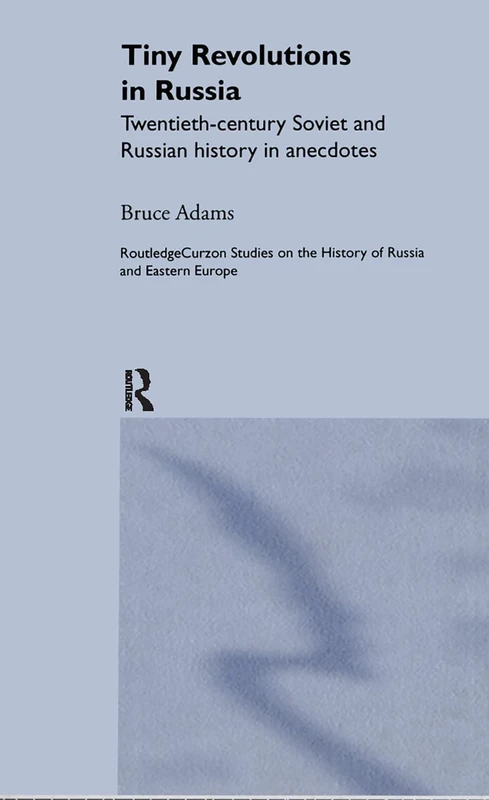 Tiny Revolutions in Russia: Twentieth Century Soviet and Russian History in Anecdotes and Jokes (Routledge Studies in the History of Russia and Eastern Europe)