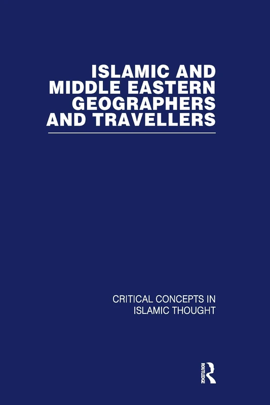 Islamic and Middle Eastern Travellers and Geographers: Critical Concepts in Islamic Thought (Critical Concepts in Islamic Studies)