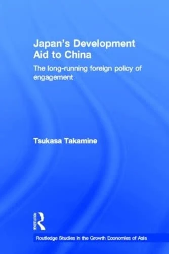 Japan's Development Aid to China: The Long-Running Foreign Policy of Engagement (Routledge Studies in the Growth Economies of Asia)