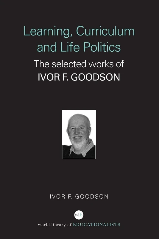 Learning, Curriculum and Life Politics: The Selected Works of Ivor F. Goodson (World Library of Educationalists)