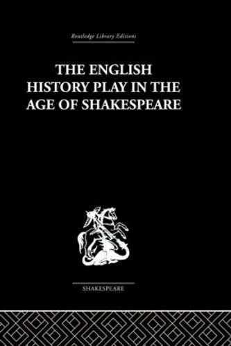 The English History Play in the age of Shakespeare (Routledge Library Editions: Shakespeare, 5)