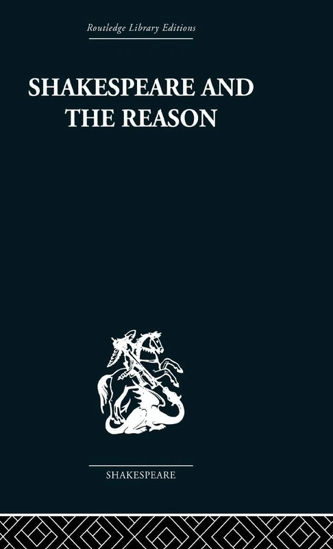 Shakespeare and the Reason: A Study of the Tragedies and the Problem Plays (Routledge Library Editions: Shakespeare)