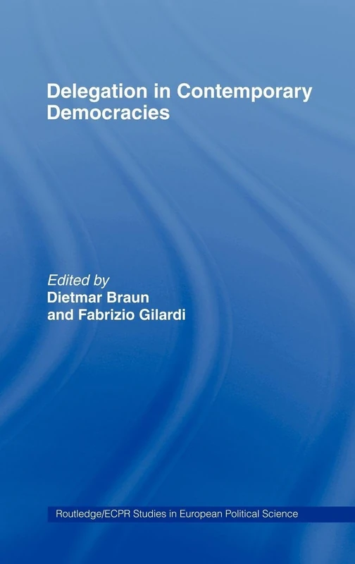 Delegation in Contemporary Democracies: 43 (Routledge/ECPR Studies in European Political Science)