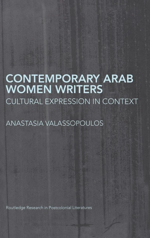 Contemporary Arab Women Writers: Cultural Expression in Context: 21 (Routledge Research in Postcolonial Literatures)