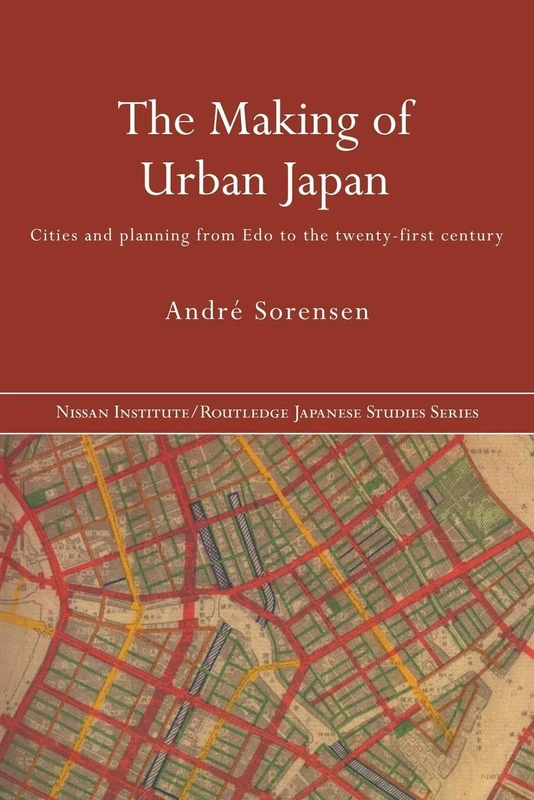 The Making of Urban Japan: Cities and Planning from Edo to the Twenty First Century (Nissan Institute/Routledge Japanese Studies)