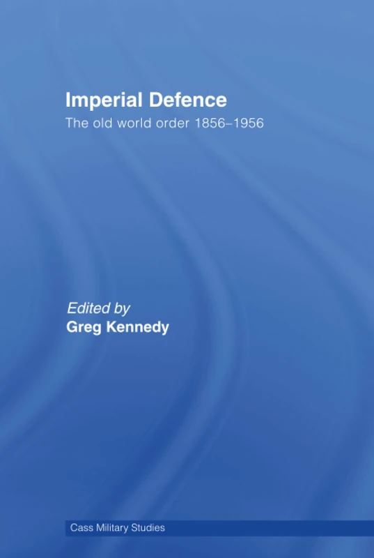 Imperial Defence: The Old World Order, 1856–1956 (Cass Military Studies)