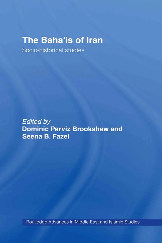 The Baha'is of Iran: Socio-Historical Studies: 12 (Routledge Advances in Middle East and Islamic Studies)