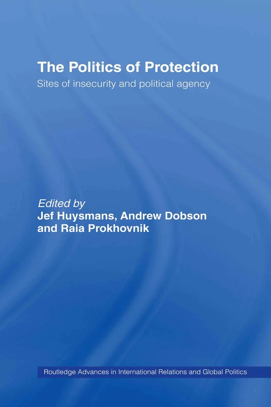 The Politics of Protection: Sites of Insecurity and Political Agency: 43 (Routledge Advances in International Relations and Global Politics)