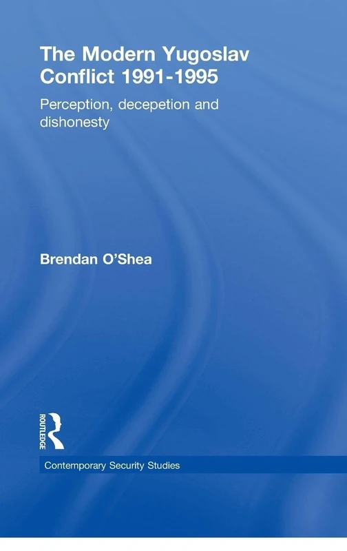 The Perception and Reality in the Modern Yugoslav Conflict: Myth, Falsehood and Deceit 1991-1995 (Contemporary Security Studies)