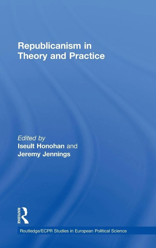 Republicanism in Theory and Practice: 41 (Routledge/ECPR Studies in European Political Science)