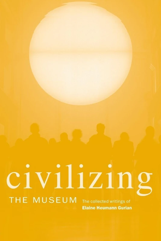 Civilizing the Museum: The Collected Writings of Elaine Heumann Gurian