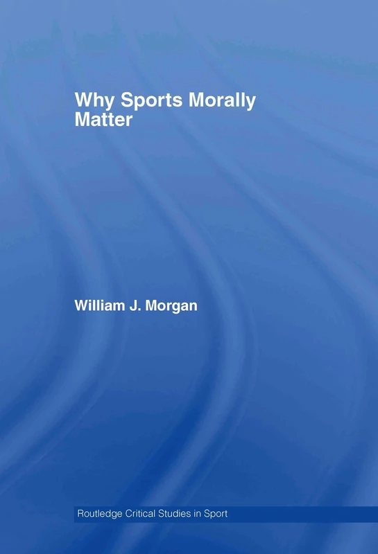 Why Sports Morally Matter (Routledge Critical Studies in Sport)