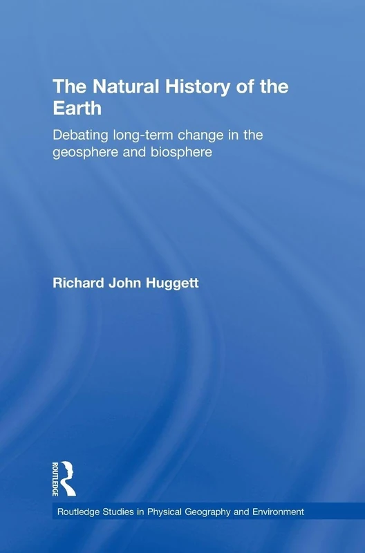 The Natural History of Earth: Debating Long-Term Change in the Geosphere and Biosphere: 7 (Routledge Studies in Physical Geography and Environment)