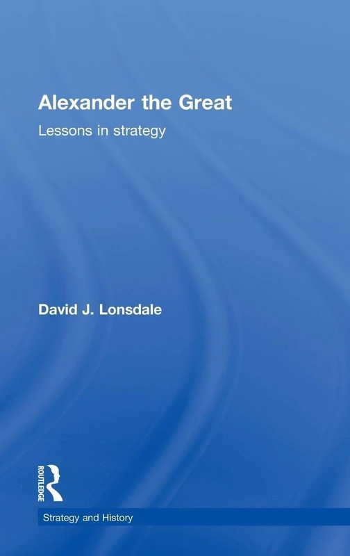 Alexander the Great: Lessons in Strategy (Strategy and History)