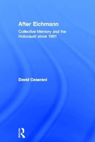 After Eichmann: Collective Memory and Holocaust Since 1961