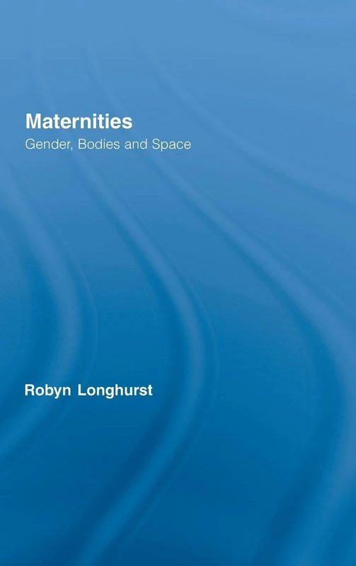 Maternities: Gender, Bodies and Space (Routledge International Studies of Women and Place)