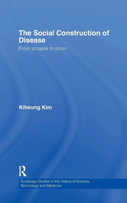 The Social Construction of Disease: From Scrapie to Prion (Routledge Studies in the History of Science, Technology and Medicine)