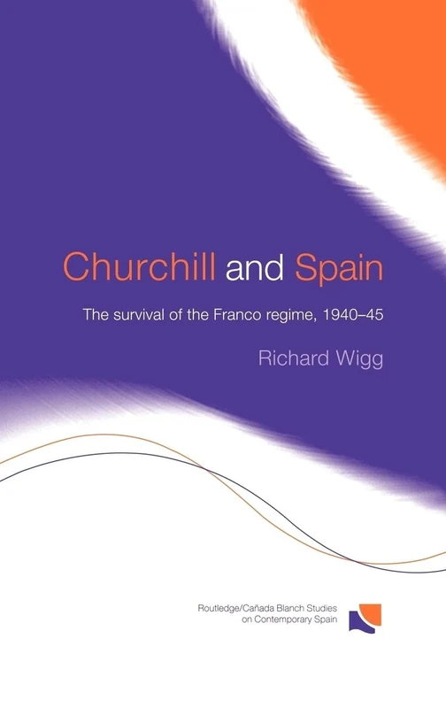 Churchill and Spain: The Survival of the Franco Regime, 1940–1945 (Routledge Studies on Contemporary Spain)