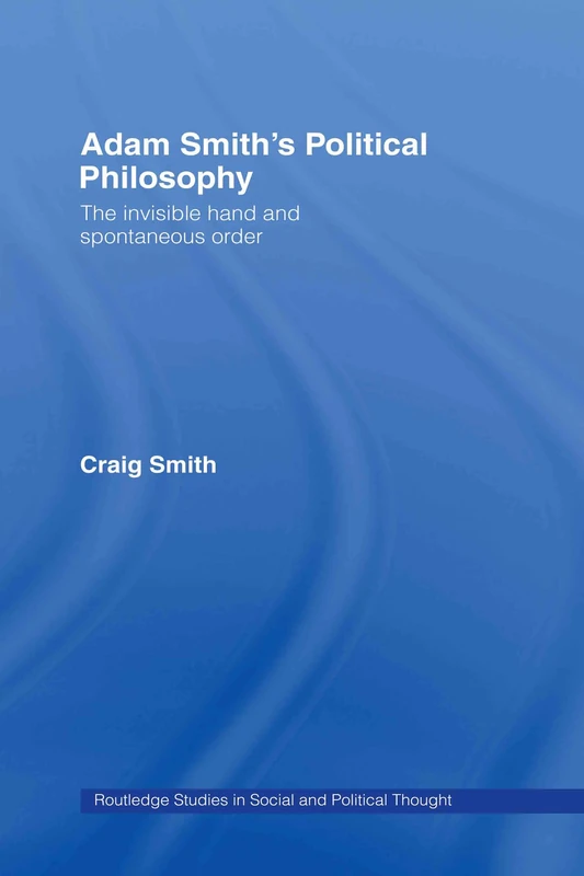 Adam Smith's Political Philosophy: The Invisible Hand and Spontaneous Order: 42 (Routledge Studies in Social and Political Thought)