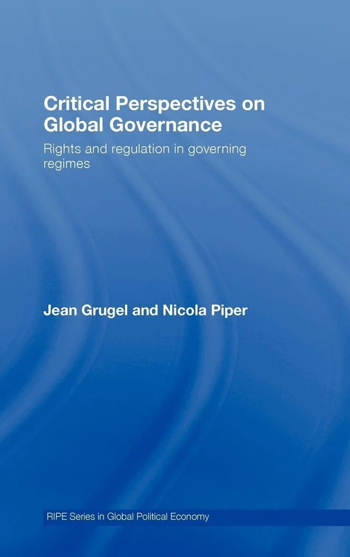 Critical Perspectives on Global Governance: Rights and Regulation in Governing Regimes (RIPE Series in Global Political Economy)