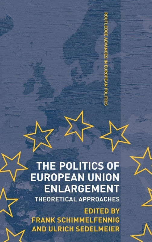The Politics of European Union Enlargement: Theoretical Approaches: 30 (Routledge Advances in European Politics)