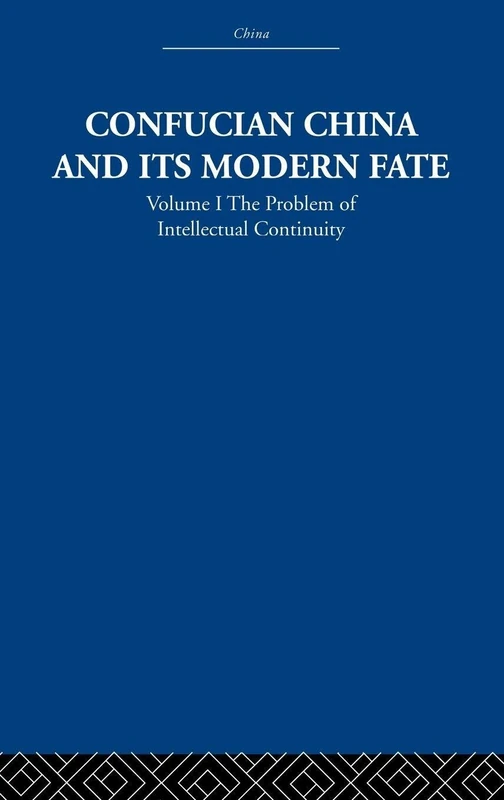 Confucian China and its Modern Fate: Volume One: The Problem of Intellectual Continuity: 1 (China: History, Philosophy, Economics, 14)