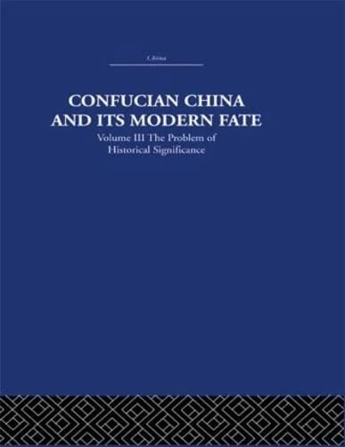 Confucian China and its Modern Fate: Volume Three: The Problem of Historical Significance: 3 (China: History, Philosophy, Economics, 16)
