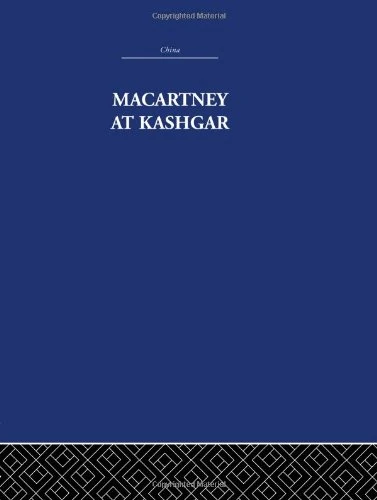 Macartney at Kashgar: New Light on British, Chinese and Russian Activities in Sinkiang, 1890-1918 (China: History, Philosophy, Economics, 27)