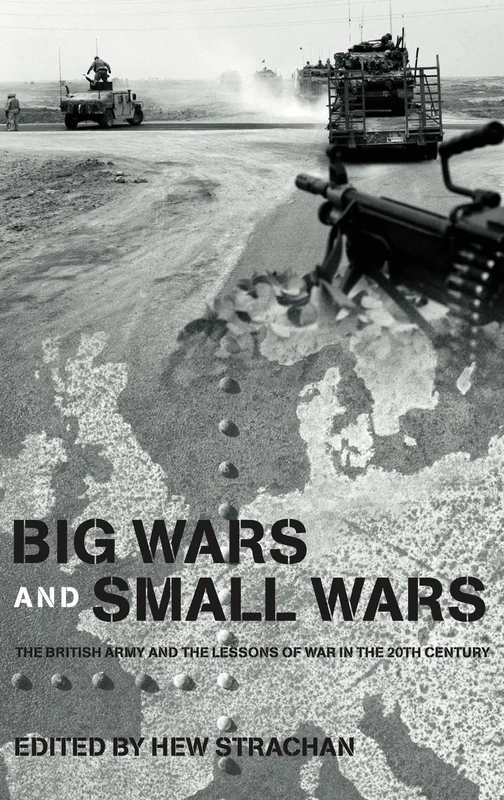 Big Wars and Small Wars: The British Army and the Lessons of War in the 20th Century (Military History and Policy)