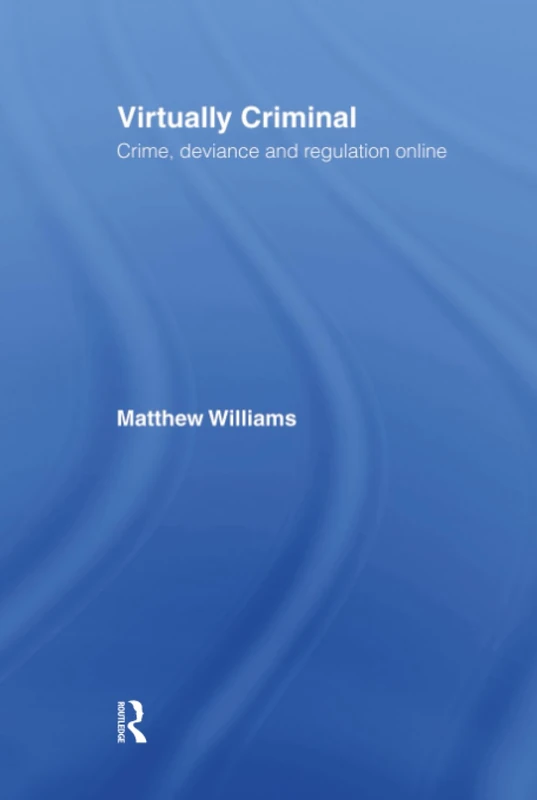 Virtually Criminal: Crime, Deviance and Regulation Online