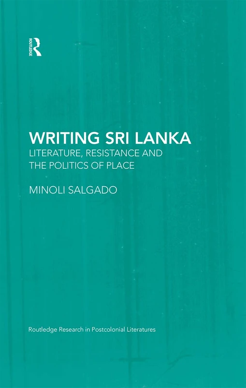Writing Sri Lanka: Literature, Resistance & the Politics of Place: 15 (Routledge Research in Postcolonial Literatures)