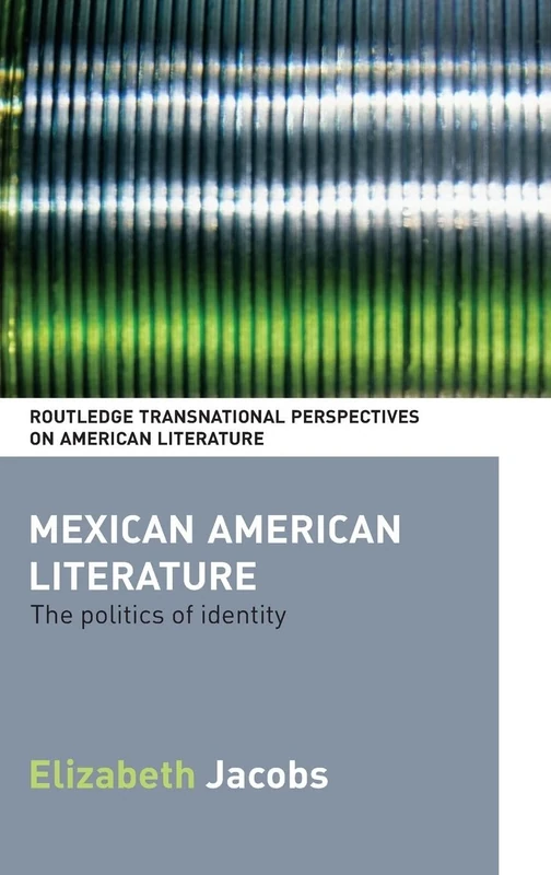 Mexican American Literature: The Politics of Identity (Routledge Transnational Perspectives on American Literature)