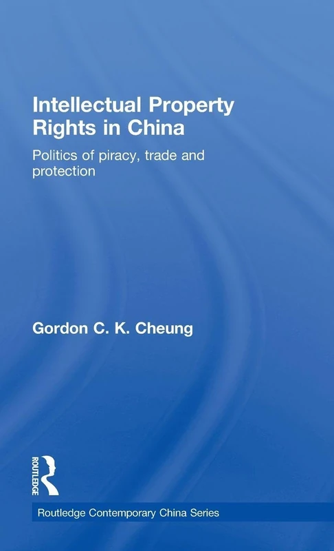 Intellectual Property Rights in China: Politics of Piracy, Trade and Protection (Routledge Contemporary China Series)