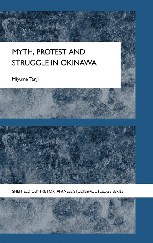 Myth, Protest and Struggle in Okinawa (The University of Sheffield/Routledge Japanese Studies Series)