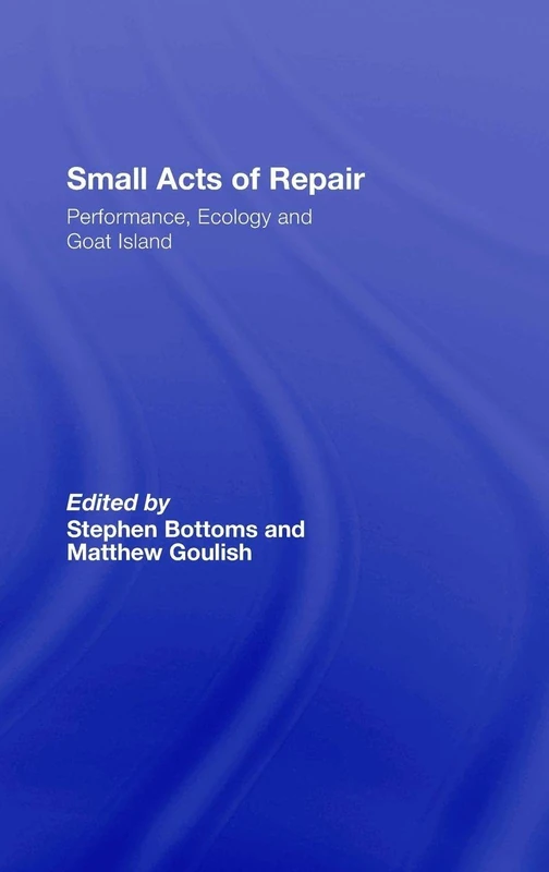 Small Acts of Repair: Performance, Ecology and Goat Island