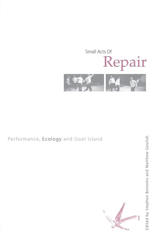 Small Acts of Repair: Performance, Ecology and Goat Island