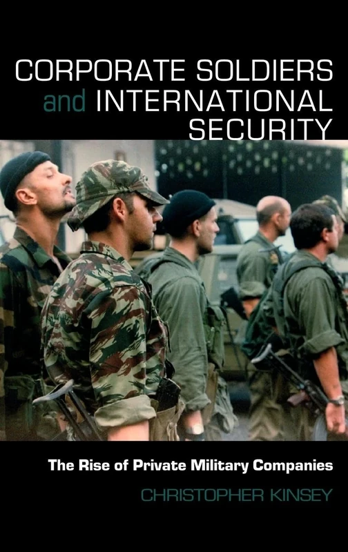 Corporate Soldiers and International Security: The Rise of Private Military Companies (Contemporary Security Studies)