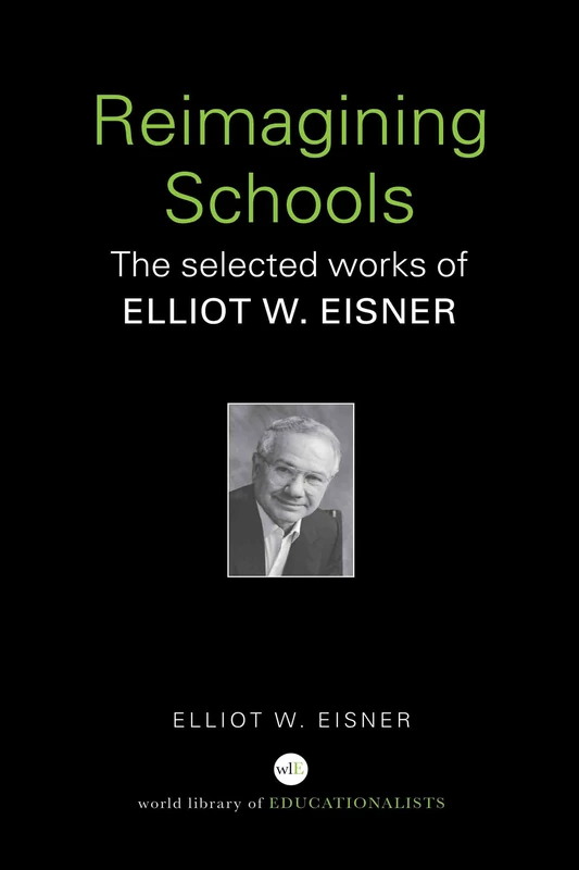 Reimagining Schools: The Selected Works of Elliot W. Eisner (World Library of Educationalists)