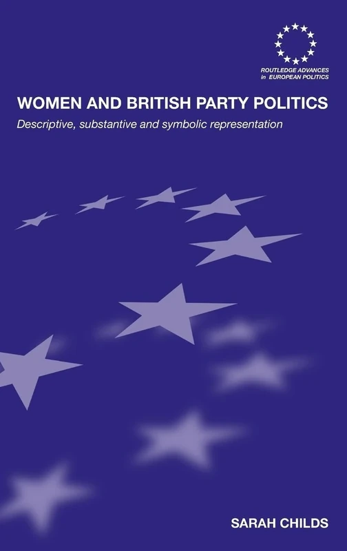 Women and British Party Politics: Descriptive, Substantive and Symbolic Representation: 51 (Routledge Advances in European Politics)