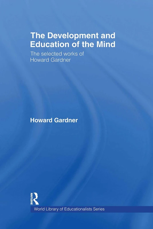 The Development and Education of the Mind: The Selected Works of Howard Gardner (World Library of Educationalists)