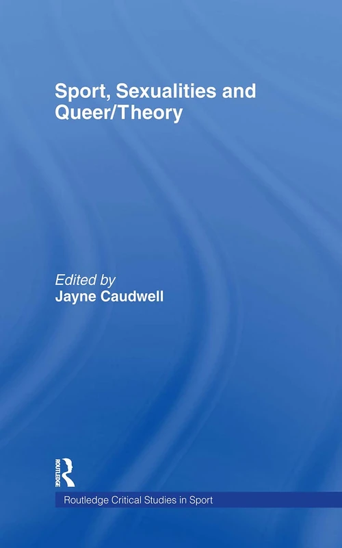 Sport, Sexualities and Queer/Theory (Routledge Critical Studies in Sport)