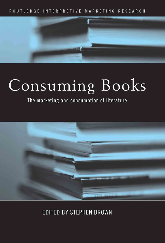 Consuming Books: The Marketing and Consumption of Literature (Routledge Interpretive Marketing Research)