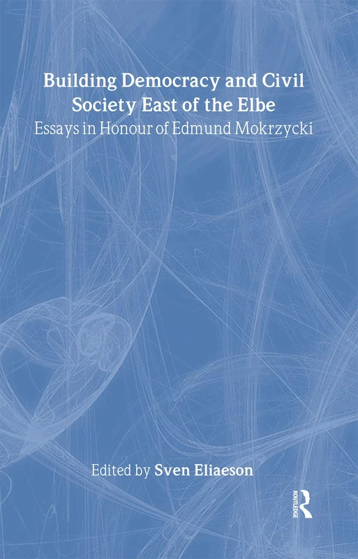 Building Democracy and Civil Society East of the Elbe: Essays in Honour of Edmund Mokrzycki (Routledge Contemporary Russia and Eastern Europe Series)