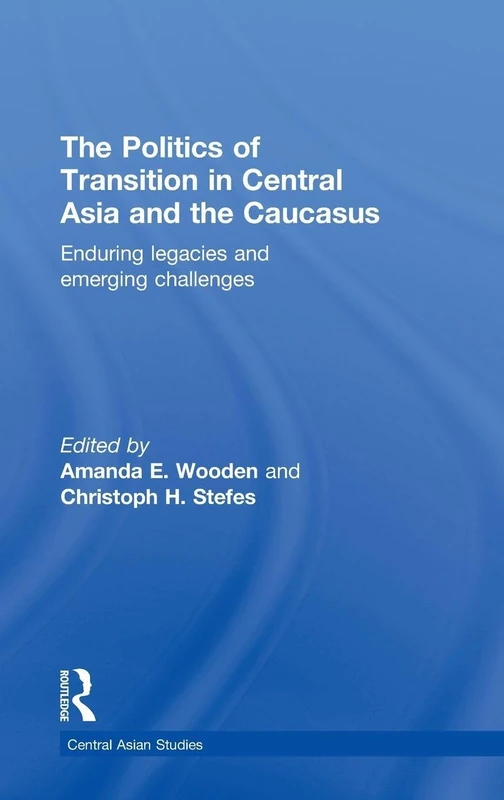 The Politics of Transition in Central Asia and the Caucasus: Enduring Legacies and Emerging Challenges (Central Asian Studies)