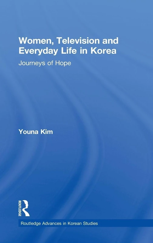 Women, Television and Everyday Life in Korea: Journeys of Hope (Routledge Advances in Korean Studies)