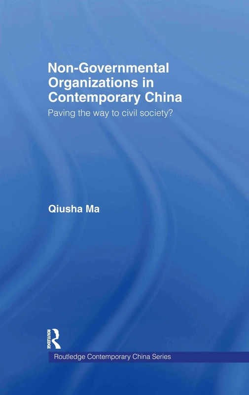 Non-Governmental Organizations in Contemporary China: Paving the Way to Civil Society?: 6 (Routledge Contemporary China Series)
