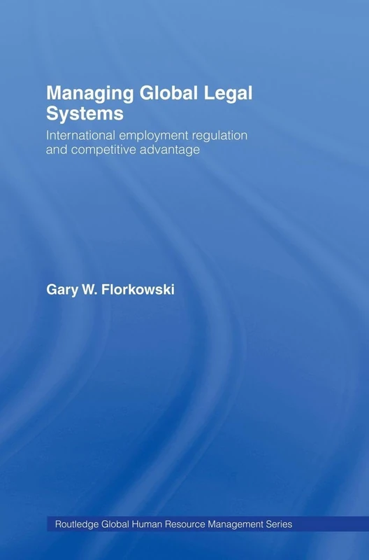 Managing Global Legal Systems: International Employment Regulation and Competitive Advantage (Global HRM)