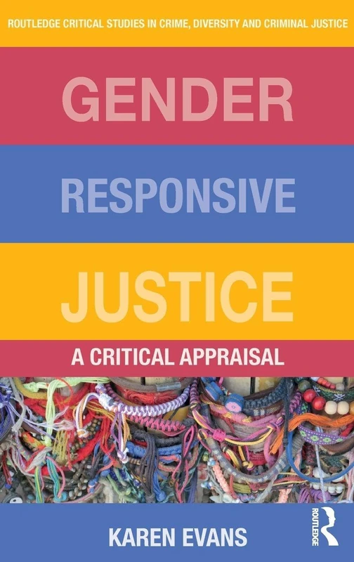 Gender Responsive Justice: A Critical Appraisal (Routledge Critical Studies in Crime, Diversity and Criminal Justice)